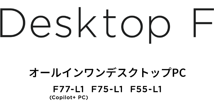 Desktop F オールインワンデスクトップPC F77-L1(Copilot+ PC) F75-L1 F55-L1