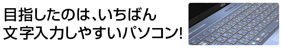 目指したのは、いちばん文字入力しやすいパソコン!