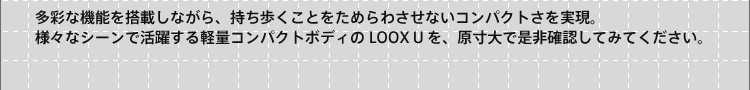 ���ʂȋ@�\�𓋍ڂ��Ȃ���A�����������Ƃ����߂�킳���Ȃ��R���p�N�g���������B�l�X�ȃV�[���Ŋ��􂷂�y�ʃR���p�N�g�{�f�B��LOOX U���A������Ő���m�F���Ă݂Ă��������B