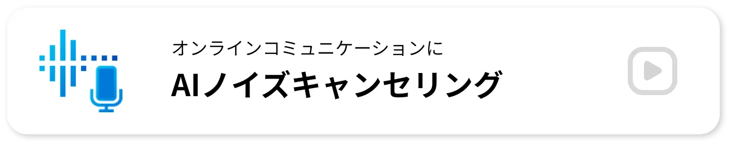オンラインコミュニケーションに AIノイズキャンセリング