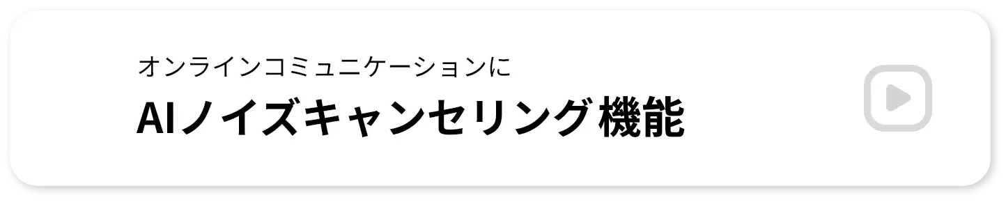 オンラインコミュニケーションに AIノイズキャンセリング機能