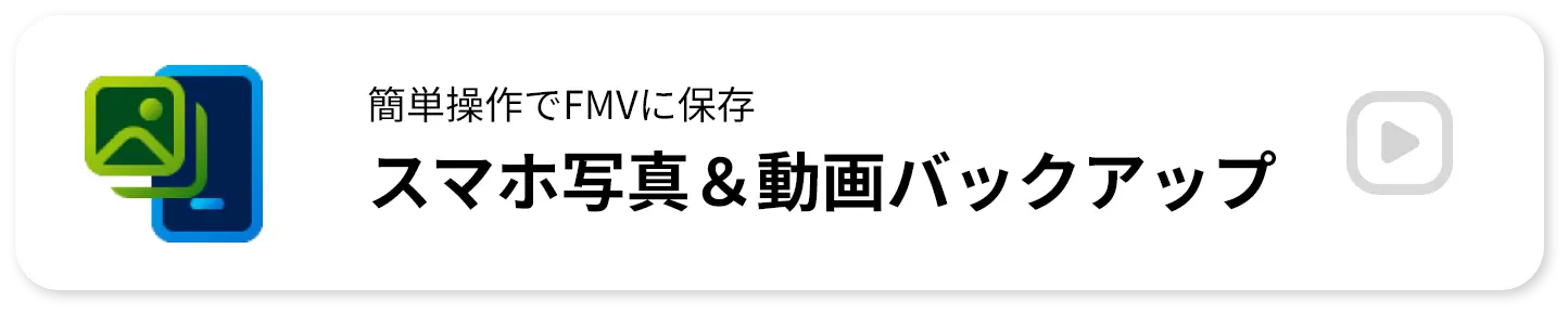 簡単操作でFMVに保存 スマホ写真＆動画バックアップ