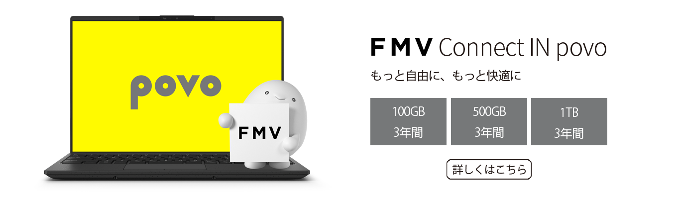 FMV Connect IN povo もっと自由に、もっと快適に 100GB 3年間 500GB 3年間 1TB 3年間 詳しくはこちら