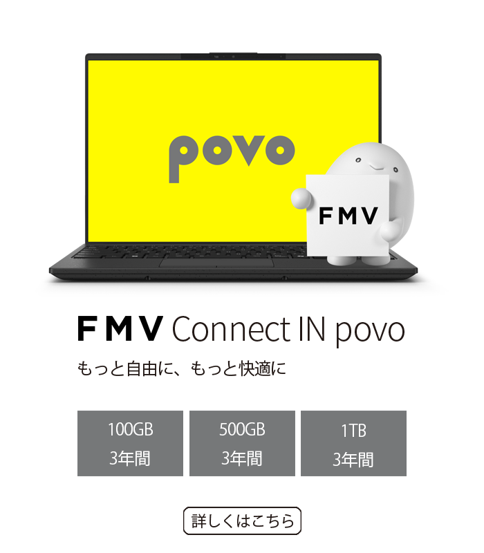 FMV Connect IN povo もっと自由に、もっと快適に 100GB 3年間 500GB 3年間 1TB 3年間 詳しくはこちら