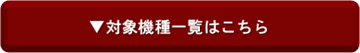 対象機種一覧はこちら