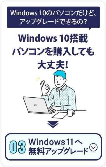 Windows 10のパソコンだけど、アップグレードできるの？Windows 10搭載パソコンを購入しても大丈夫！Windows 11へ無料アップグレード