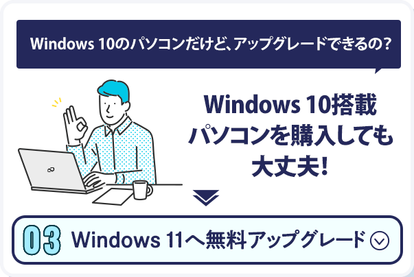 Windows 10のパソコンだけど、アップグレードできるの？Windows 10搭載パソコンを購入しても大丈夫！Windows 11へ無料アップグレード