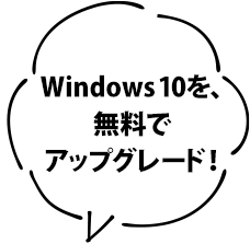 Windows 10を、無料でアップグレード！