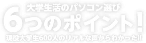 大学生活のパソコン選び 6つのポイント！ 現役大学生600人のリアルな声からわかった!!