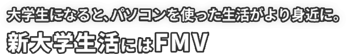 大学生になると、パソコンを使った生活がより身近に。新大学生活にはFMV