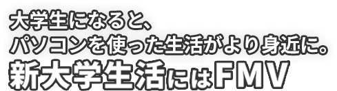 大学生になると、パソコンを使った生活がより身近に。新大学生活にはFMV