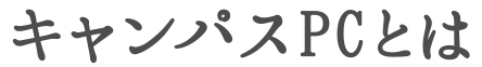 キャンパスPCとは