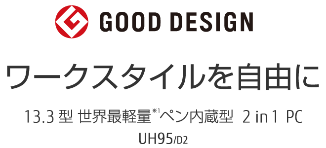 GOOD DESIGN ワークスタイルを自由に 13.3型 世界最軽量 ペン内蔵型 2in1 PC UH95/D2