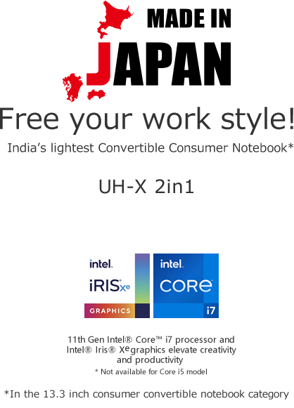 Made in Janan. Free your work style! India’s lightest Convertible Consumer Notebook UH-X 2in1 *In the 13.3 inch consumer convertible notebook category