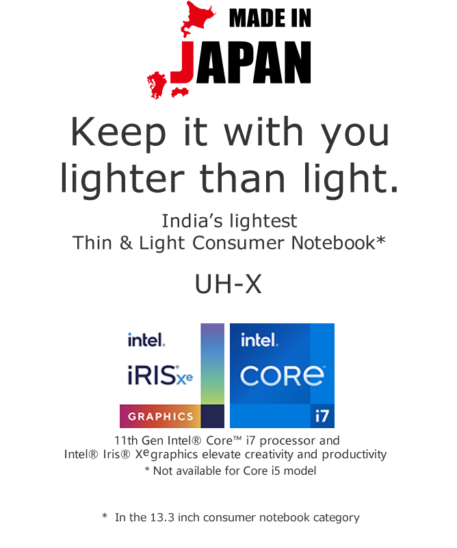 MADE IN JAPAN Keep it with you lighter than light. Hong Kong’s lightest 13.3” notebook PC* UH-X * In the 13.3 inch consumer notebook category