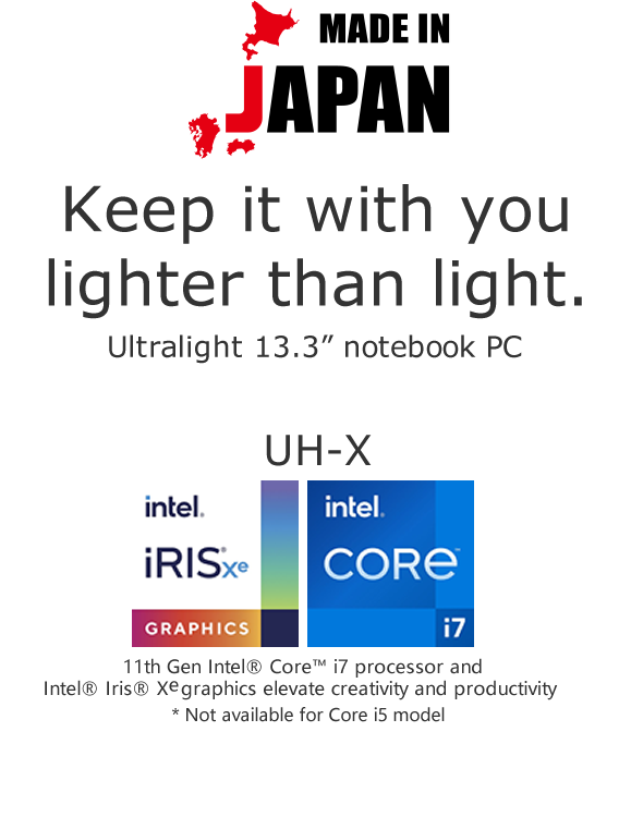 Keep it with you lighter than light. The Lightest 13.3” notebook PC in Singapore* * According to our internal market survey of the retail market in Singapore dated until December 1, 2020, it is defined as a notebook computer