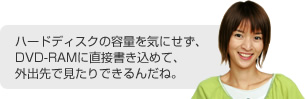 �n�[�h�f�B�X�N�̗e�ʂ��C�ɂ����ADVD-RAM�ɒ��ڏ������߂āA�O�o��Ō�����ł���񂾂ˁB