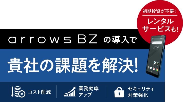 arrows BZの導入で貴社の課題を解決！ 初期投資が不要！　レンタルサービスも！　コスト削減　業務効率アップ　セキュリティ対策強化