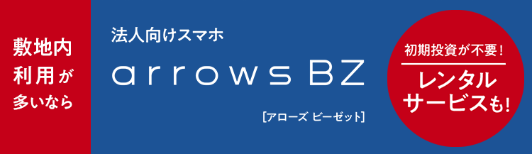 敷地内利用が多いなら　法人向けスマホ　arrows BZ［アローズ ビーゼット］　初期投資が不要！　レンタルサービスも！