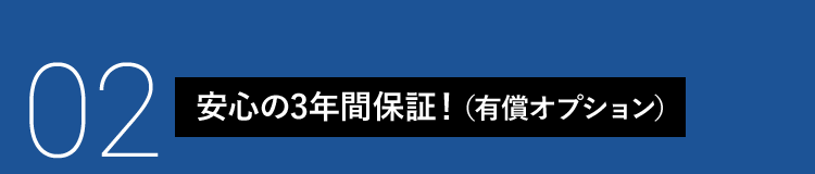 02 安心の3年間保証！（有償オプション）