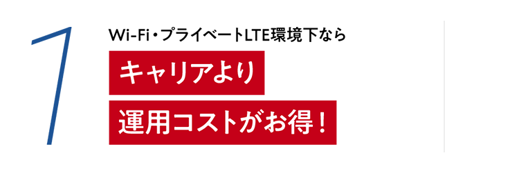1 Wi-Fi・プライベートLTE環境下なら　キャリアより運用コストがお得！
