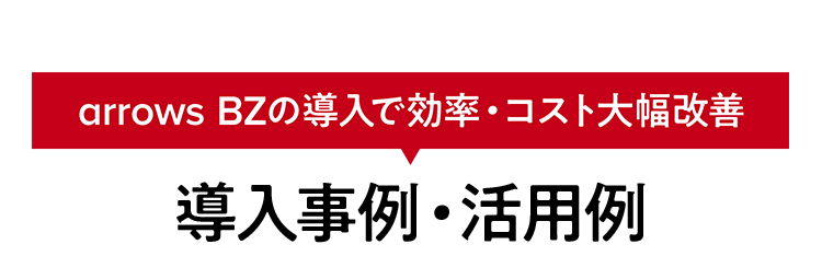 arrows BZの導入で効率・コスト大幅改善　導入事例・活用例