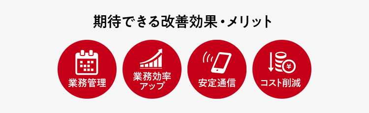 期待できる改善効果・メリット　業務管理　業務効率アップ　安定通信　コスト削減