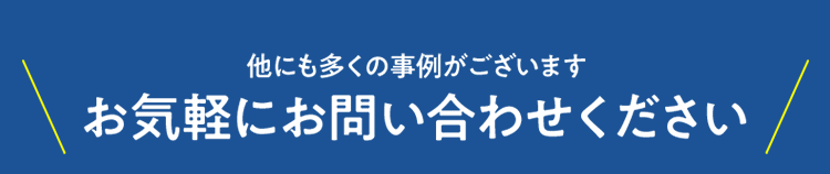 ＼他にも多くの事例がございます　お気軽にお問い合わせください／