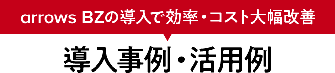 arrows BZの導入で効率・コスト大幅改善 導入事例・活用例