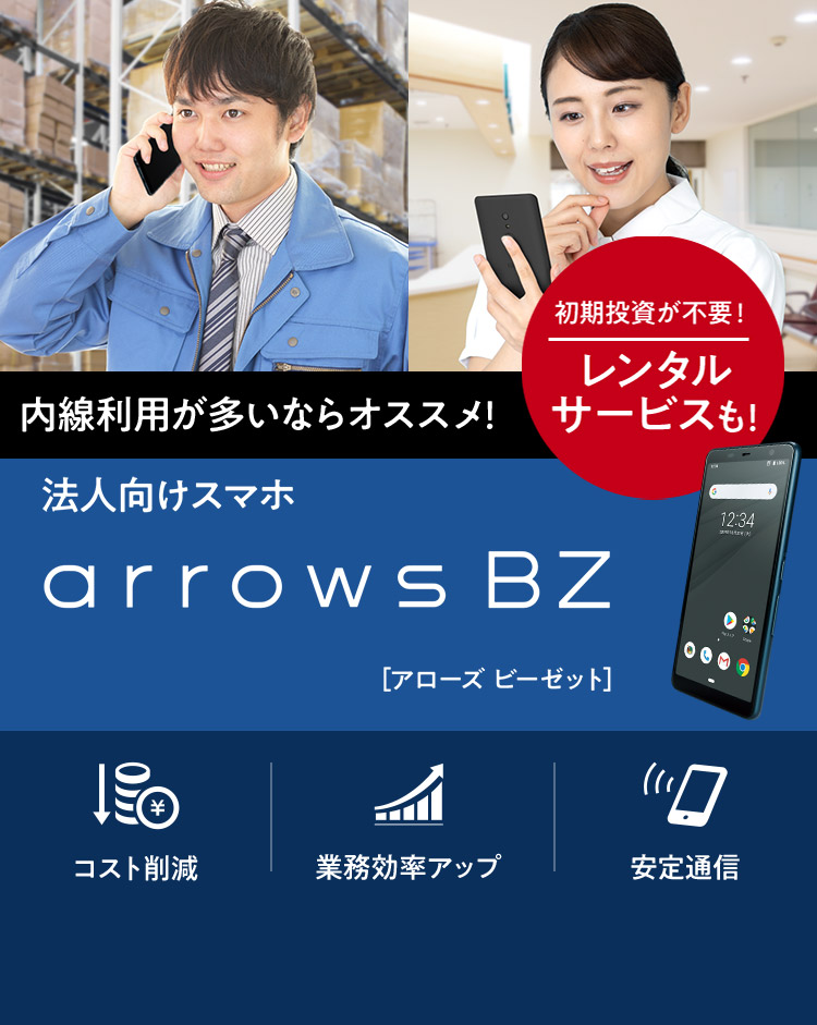 内線利用が多いならオススメ！　法人向けスマホ　arrows BZ［アローズ ビーゼット］　初期投資が不要！　レンタルサービスも！　コスト削減　業務効率アップ　安定通信