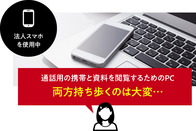 法人スマホを使用中　通話用の携帯と資料を閲覧するためのPC両方持ち歩くのは大変…