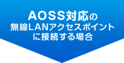 AOSS対応の無線LANアクセスポイントに接続する場合