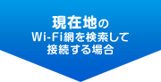 現在地のWi-Fi網を検索して接続する場合