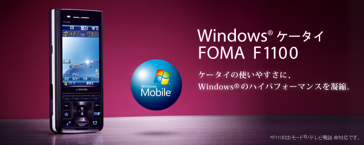 【Windows® ケータイ FOMA F1100】ケータイの使いやすさに、Windows®のハイパフォーマンスを凝縮。 ※F1100はiモード®/テレビ電話非対応です。