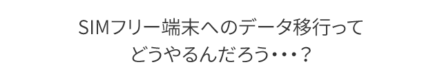 SIMフリー端末へのデータ移行ってどうやるんだろう・・・？